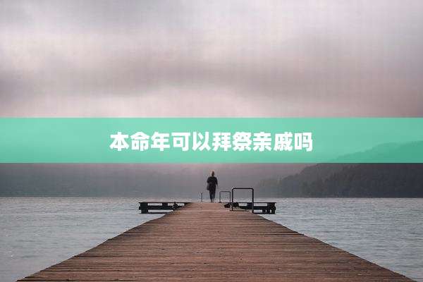 本命年可以拜祭亲戚吗