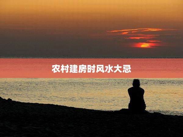 农村建房时风水大忌