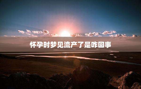 怀孕时梦见流产了是咋回事