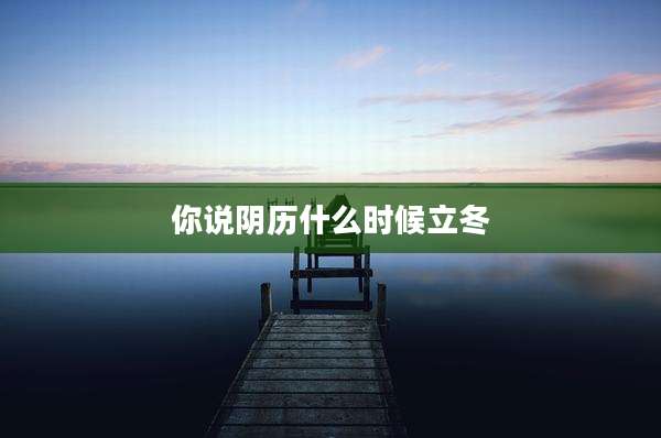 你说阴历什么时候立冬