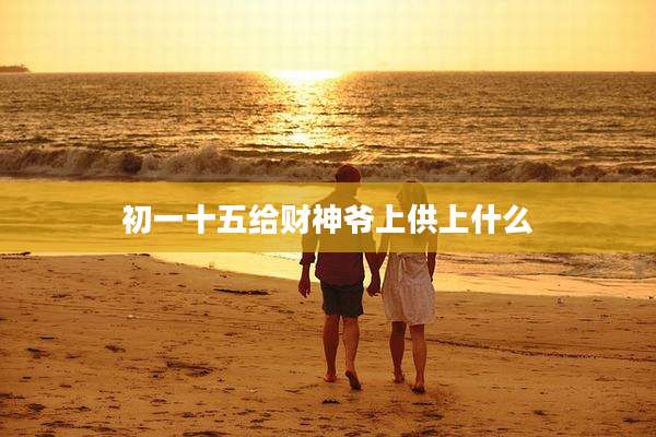 初一十五给财神爷上供上什么