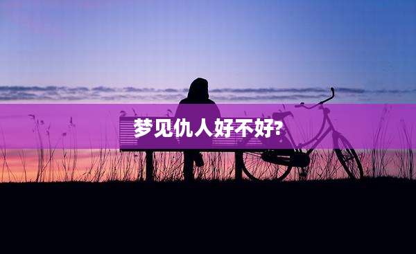 梦见仇人好不好?