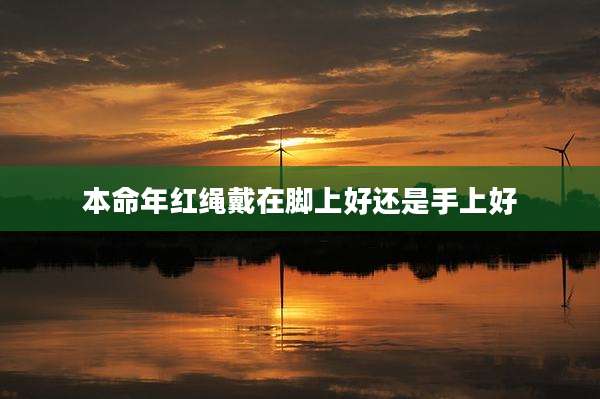 本命年红绳戴在脚上好还是手上好