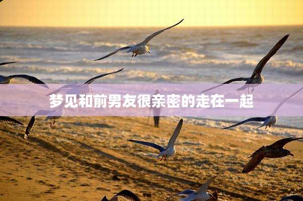 梦见和前男友很亲密的走在一起