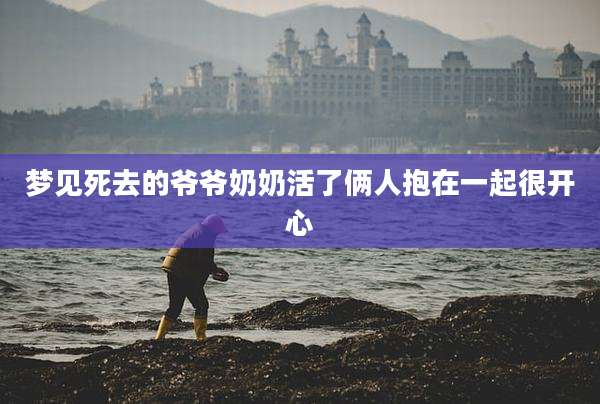 梦见死去的爷爷奶奶活了俩人抱在一起很开心