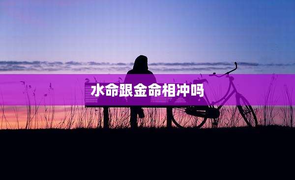 水命跟金命相冲吗