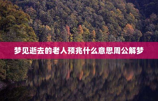 梦见逝去的老人预兆什么意思周公解梦