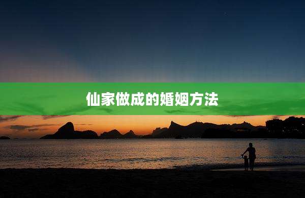 仙家做成的婚姻方法