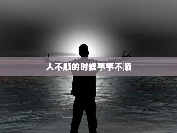人不顺的时候事事不顺