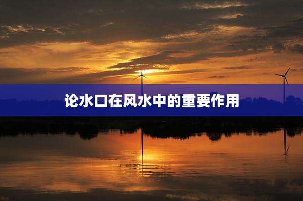 论水口在风水中的重要作用