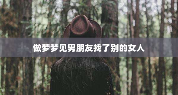 做梦梦见男朋友找了别的女人