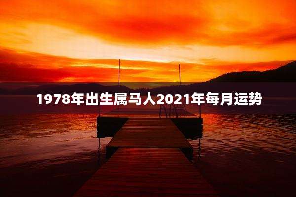 1978年出生属马人2021年每月运势