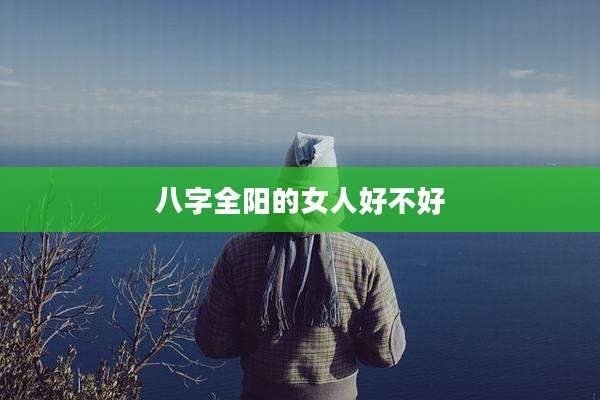八字全阳的女人好不好