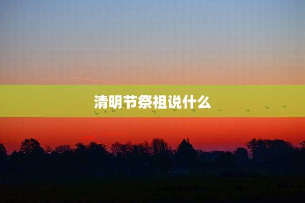 清明节祭祖说什么