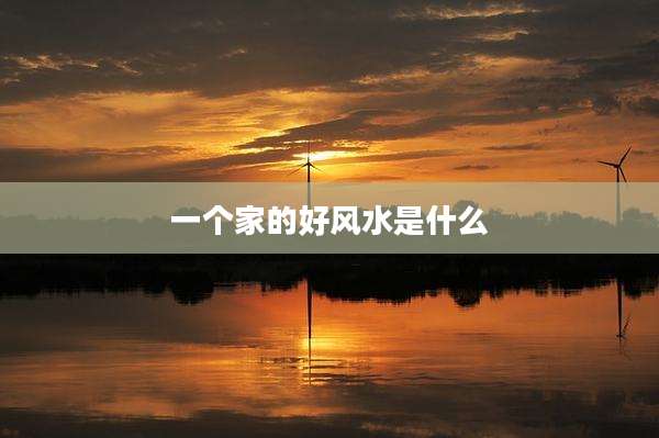 一个家的好风水是什么