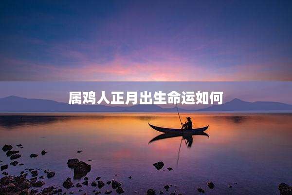 属鸡人正月出生命运如何