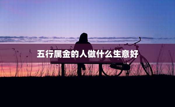 五行属金的人做什么生意好