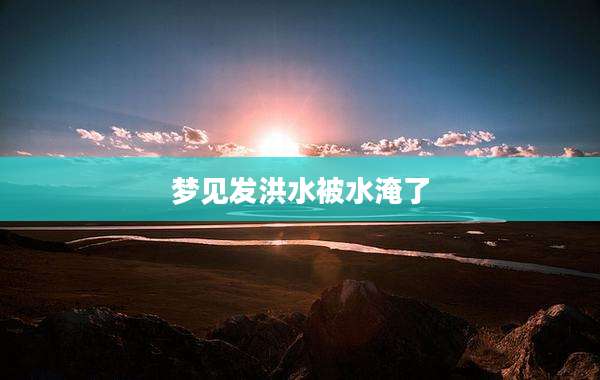梦见发洪水被水淹了