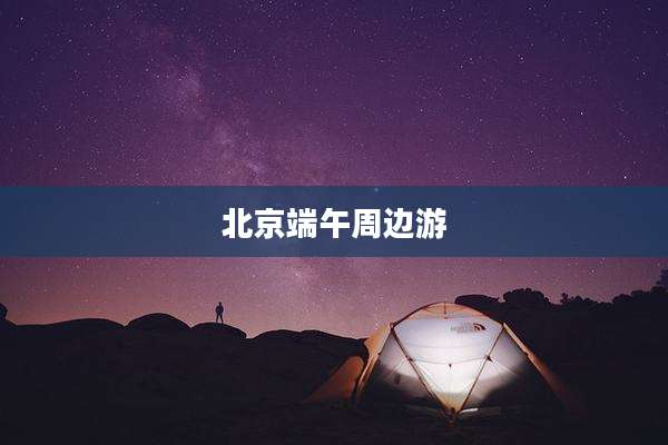 北京端午周边游