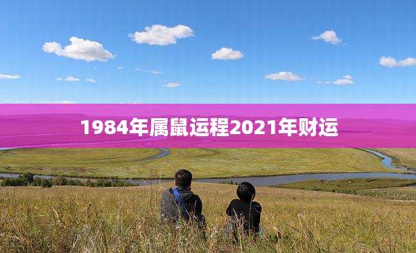 1984年属鼠运程2021年财运