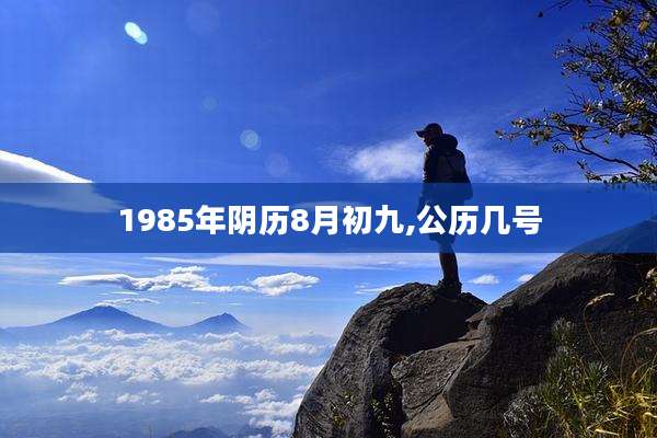 1985年阴历8月初九,公历几号