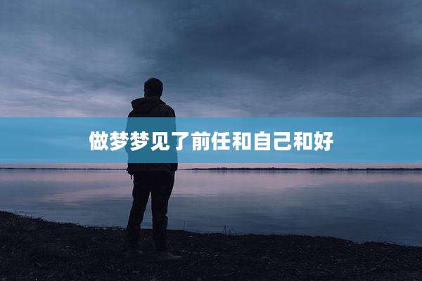 做梦梦见了前任和自己和好