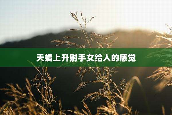 天蝎上升射手女给人的感觉