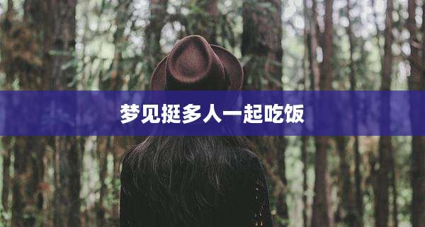 梦见挺多人一起吃饭