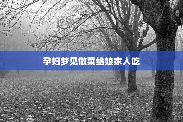 孕妇梦见做菜给娘家人吃