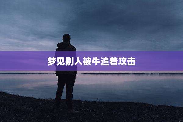 梦见别人被牛追着攻击