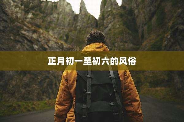 正月初一至初六的风俗
