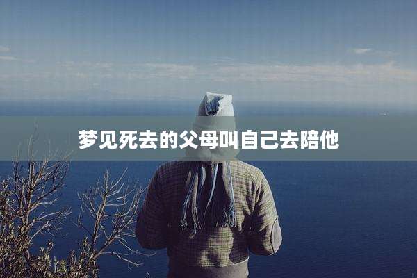 梦见死去的父母叫自己去陪他