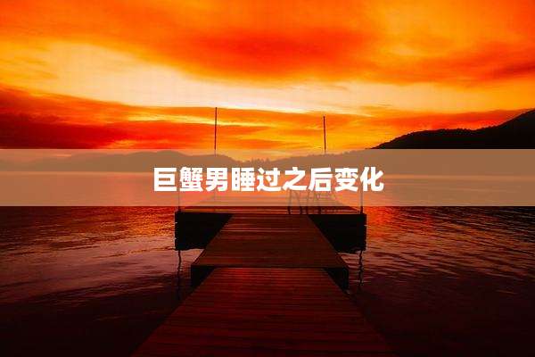 巨蟹男睡过之后变化