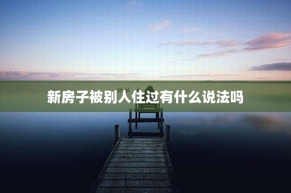 新房子被别人住过有什么说法吗