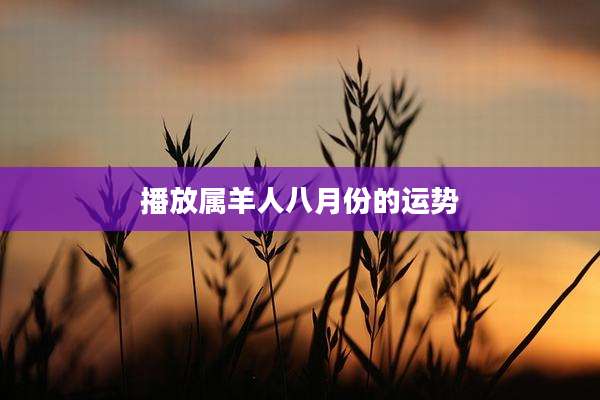 播放属羊人八月份的运势