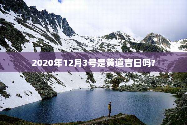 2020年12月3号是黄道吉日吗?