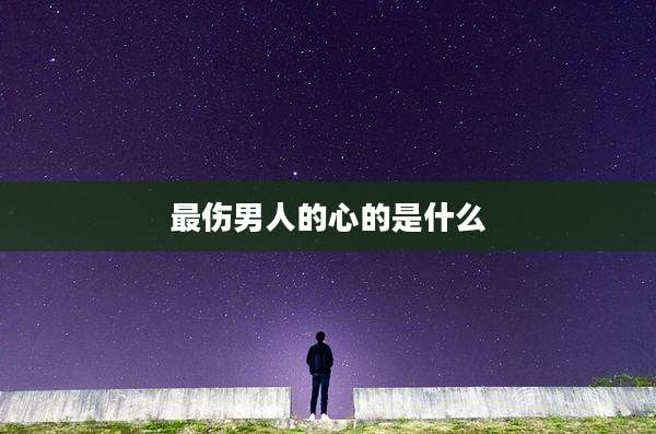 最伤男人的心的是什么