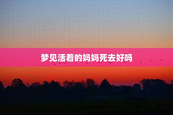 梦见活着的妈妈死去好吗