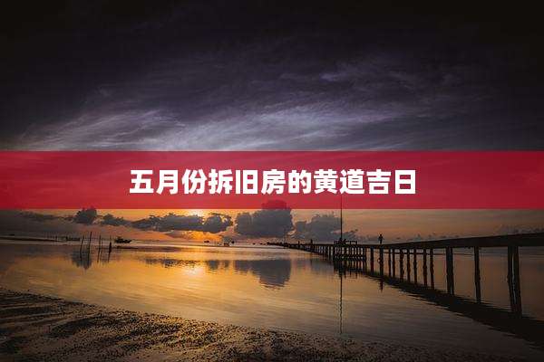 五月份拆旧房的黄道吉日