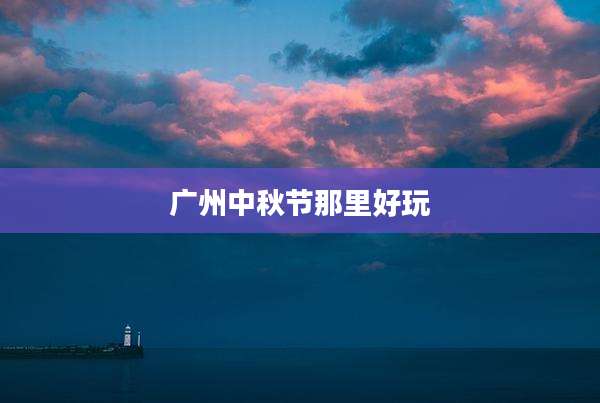 广州中秋节那里好玩