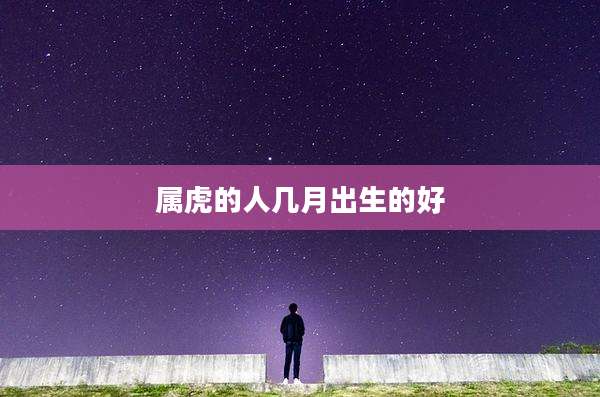 属虎的人几月出生的好