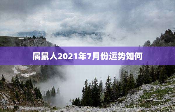 属鼠人2021年7月份运势如何