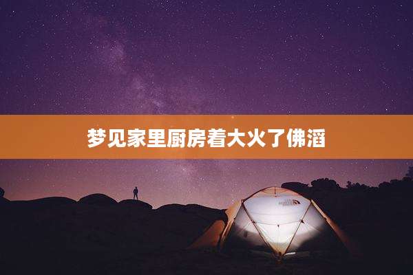 梦见家里厨房着大火了佛滔