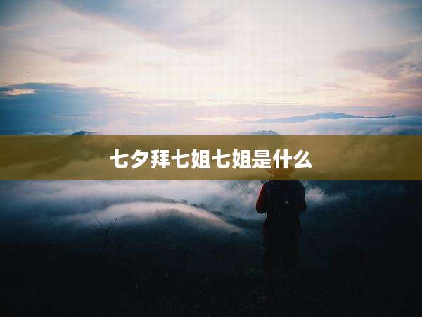 七夕拜七姐七姐是什么