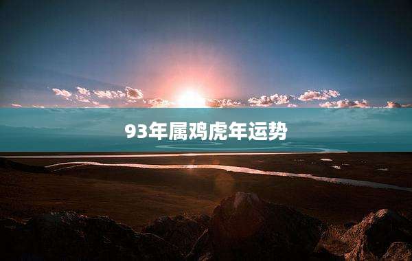 93年属鸡虎年运势