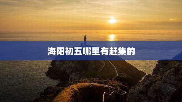 海阳初五哪里有赶集的