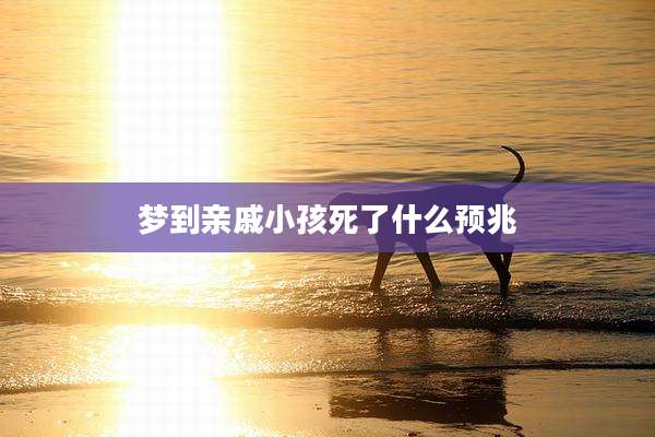 梦到亲戚小孩死了什么预兆