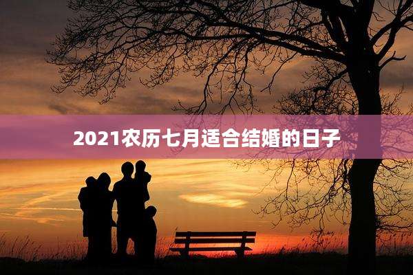 2021农历七月适合结婚的日子