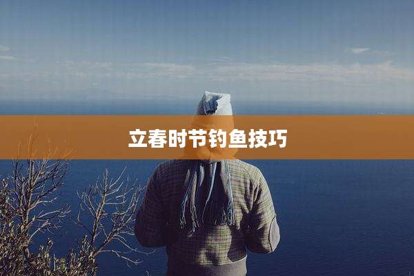 立春时节钓鱼技巧