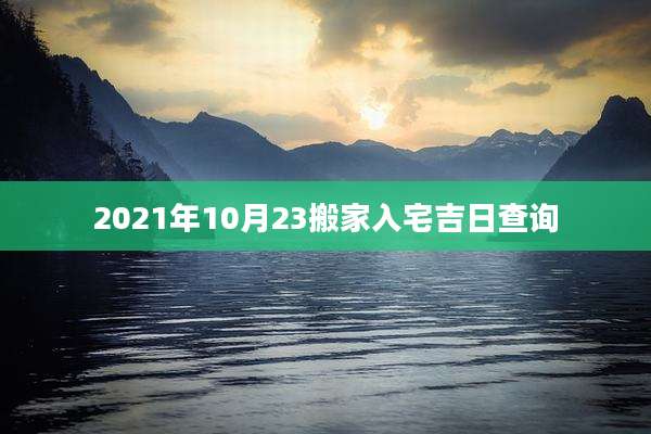 2021年10月23搬家入宅吉日查询